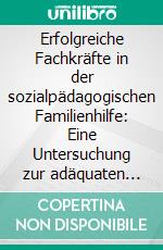 Erfolgreiche Fachkräfte in der sozialpädagogischen Familienhilfe: Eine Untersuchung zur adäquaten Personalauswahl und -qualifizierung. E-book. Formato PDF