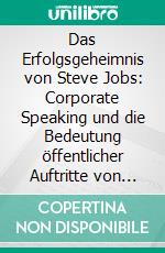 Das Erfolgsgeheimnis von Steve Jobs: Corporate Speaking und die Bedeutung öffentlicher Auftritte von Führungskräften. E-book. Formato PDF ebook