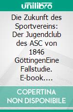 Die Zukunft des Sportvereins: Der Jugendclub des ASC von 1846 GöttingenEine Fallstudie. E-book. Formato PDF