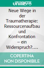 Neue Wege in der Traumatherapie: Ressourcenaufbau und Konfrontation – ein Widerspruch?. E-book. Formato PDF ebook