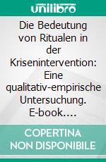 Die Bedeutung von Ritualen in der Krisenintervention: Eine qualitativ-empirische Untersuchung. E-book. Formato PDF ebook