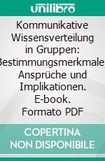 Kommunikative Wissensverteilung in Gruppen: Bestimmungsmerkmale, Ansprüche und Implikationen. E-book. Formato PDF ebook di Benjamin Klatte