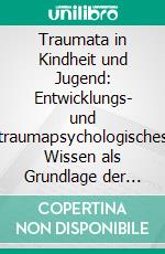 Traumata in Kindheit und Jugend: Entwicklungs- und traumapsychologisches Wissen als Grundlage der Traumapädagogik in den stationären Erziehungshilfen. E-book. Formato PDF ebook di Elena Eschrich