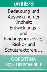 Bedeutung und Auswirkung der Kindheit: Entwicklungs- und Bindungsprozesse, Risiko- und Schutzfaktoren. E-book. Formato PDF ebook di Elena Eschrich