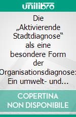 Die „Aktivierende Stadtdiagnose“ als eine besondere Form der Organisationsdiagnose: Ein umwelt- und gemeindepsychologischer Beitrag für eine nachhaltige Stadt- und Gemeindeentwicklung. E-book. Formato PDF ebook