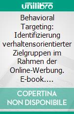 Behavioral Targeting: Identifizierung verhaltensorientierter Zielgruppen im Rahmen der Online-Werbung. E-book. Formato PDF