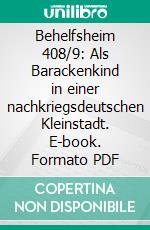 Behelfsheim 408/9: Als Barackenkind in einer nachkriegsdeutschen Kleinstadt. E-book. Formato PDF