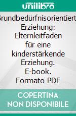 Grundbedürfnisorientierte Erziehung: Elternleitfaden für eine kinderstärkende Erziehung. E-book. Formato PDF