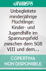 Unbegleitete minderjährige Flüchtlinge: Kinder- und Jugendhilfe im Spannungsfeld zwischen dem SGB VIII und dem deutschen Ausländerrecht. E-book. Formato PDF ebook di Anna Efler