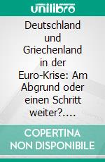 Deutschland und Griechenland in der Euro-Krise: Am Abgrund oder einen Schritt weiter?. E-book. Formato PDF ebook di Sven C. Stein