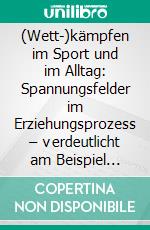 (Wett-)kämpfen im Sport und im Alltag: Spannungsfelder im Erziehungsprozess – verdeutlicht am Beispiel Judo. E-book. Formato PDF ebook di Michael Schmitt