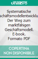 Systematische Geschäftsmodellentwicklung: Der Weg zum marktfähigen Geschäftsmodell. E-book. Formato PDF ebook di Thomas Kandolf