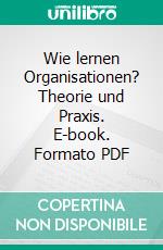 Wie lernen Organisationen? Theorie und Praxis. E-book. Formato PDF ebook