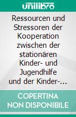 Ressourcen und Stressoren der Kooperation zwischen der stationären Kinder- und Jugendhilfe und der Kinder- und Jugendpsychiatrie: Eine Untersuchung. E-book. Formato PDF ebook di Sabrina-Laura Müller