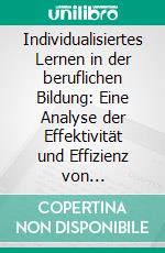 Individualisiertes Lernen in der beruflichen Bildung: Eine Analyse der Effektivität und Effizienz von individualisierten Lern-Lehr-Arrangements als Strategie im Umgang mit heterogenen Klassenstrukturen an berufsbildenden Schulen. E-book. Formato PDF ebook