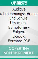 Auditive Wahrnehmungsstörungen und Schule: Ursachen - Symptome  - Folgen. E-book. Formato PDF