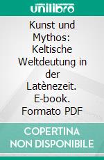Kunst und Mythos: Keltische Weltdeutung in der Latènezeit. E-book. Formato PDF ebook di Susanna Berndt
