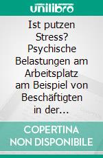 Ist putzen Stress? Psychische Belastungen am Arbeitsplatz am Beispiel von Beschäftigten in der Gebäudereinigung. E-book. Formato PDF ebook