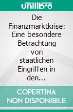 Die Finanzmarktkrise: Eine besondere Betrachtung von staatlichen Eingriffen in den Finanzsektor in der BRD und mögliche Wettbewerbsverzerrungen. E-book. Formato PDF ebook