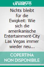 Nichts bleibt für die Ewigkeit: Wie sich die amerikanische Entertainment-City Las Vegas immer wieder neu erfindet. E-book. Formato PDF ebook