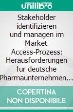 Stakeholder identifizieren und managen im Market Access-Prozess: Herausforderungen für deutsche Pharmaunternehmen nach der Einführung des AMNOG. E-book. Formato PDF ebook