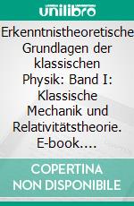 Erkenntnistheoretische Grundlagen der klassischen Physik: Band I: Klassische Mechanik und Relativitätstheorie. E-book. Formato PDF ebook