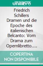 Friedrich Schillers Dramen und die Epoche des italienischen Belcanto: Vom Drama zum Opernlibretto. E-book. Formato PDF ebook