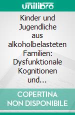 Kinder und Jugendliche aus alkoholbelasteten Familien: Dysfunktionale Kognitionen und Verhaltensauffälligkeiten. E-book. Formato PDF ebook