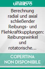 Berechnung radial und axial schließender Reibungs- und Fliehkraftkupplungen: Reibungswinkel und rotatorische Reibung bei Kupplungen, Eigenfrequenzen von Kupplungen und Getrieben. E-book. Formato PDF ebook