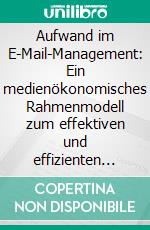 Aufwand im E-Mail-Management: Ein medienökonomisches Rahmenmodell zum effektiven und effizienten Einsatz digitaler Medien in Organisationen am Beispiel der E-Mail. E-book. Formato PDF ebook di Rainer Heueis