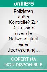 Polizisten außer Kontrolle? Zur Diskussion über die Notwendigkeit einer Überwachung der Polizei. E-book. Formato PDF ebook