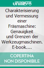 Charakterisierung und Vermessung einer Fräsmaschine: Genauigkeit und Grenzen der Werkzeugmaschinen. E-book. Formato PDF ebook di Stefan Schwarzwälder