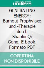 GENERATING ENERGY: Burnout-Prophylaxe und -Therapie durch Shaolin-Qi Gong. E-book. Formato PDF ebook
