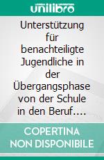 Unterstützung für benachteiligte Jugendliche in der Übergangsphase von der Schule in den Beruf. E-book. Formato PDF ebook