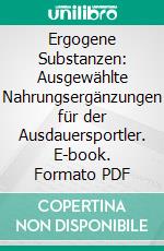 Ergogene Substanzen: Ausgewählte Nahrungsergänzungen für der Ausdauersportler. E-book. Formato PDF ebook di Walter Kraus