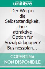Der Weg in die Selbstständigkeit. Eine attraktive Option für Sozialpädagogen? Businessplan zur Gründung einer medienpädagogischen Einrichtung. E-book. Formato PDF ebook