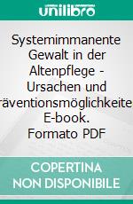 Systemimmanente Gewalt in der Altenpflege - Ursachen und Präventionsmöglichkeiten. E-book. Formato PDF ebook di Silke Wedemeyer