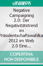 Negative Campaigning 2.0: Der Negativitätstrend im US-Präsidentschaftswahlkampf 2012 im Web 2.0 Eine quantitative Inhaltsanalyse der Wahlkampfinhalte im Microblogging-Kanal Twitter. E-book. Formato PDF ebook di Julia Daschütz