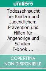 Todessehnsucht bei Kindern und Jugendlichen: Prävention und Hilfen für Angehörige und Schulen. E-book. Formato PDF ebook