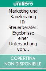 Marketing und Kanzleirating für Steuerberater: Ergebnisse einer Untersuchung von Marketinginstrumenten und deren Auswirkung auf das Kanzleirating. E-book. Formato PDF ebook di Thomas Laufer