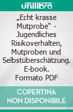 „Echt krasse Mutprobe“ -  Jugendliches Risikoverhalten, Mutproben und Selbstüberschätzung. E-book. Formato PDF ebook