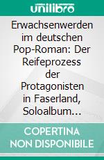 Erwachsenwerden im deutschen Pop-Roman: Der Reifeprozess der Protagonisten in Faserland, Soloalbum &amp; Co. E-book. Formato PDF ebook