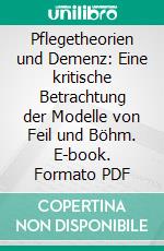 Pflegetheorien und Demenz: Eine kritische Betrachtung der Modelle von Feil und Böhm. E-book. Formato PDF ebook