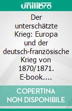 Der unterschätzte Krieg: Europa und der deutsch-französische Krieg von 1870/1871. E-book. Formato PDF ebook di Jan Hendrik Schmidt