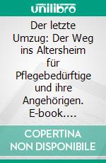 Der letzte Umzug: Der Weg ins Altersheim für Pflegebedürftige und ihre Angehörigen. E-book. Formato PDF ebook di Susanne Altmann