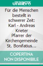 Für die Menschen bestellt  in schwerer Zeit: Karl - Andreas Krieter Pfarrer der Kirchengemeinde St. Bonifatius  in Hbg. – Wilhelmsburg von 1934 bis 1961. E-book. Formato PDF ebook di Ulrich Krieter