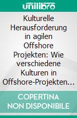 Kulturelle Herausforderung in agilen Offshore Projekten: Wie verschiedene Kulturen in Offshore-Projekten erfolgreich zusammen arbeiten können. E-book. Formato PDF ebook