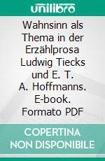 Wahnsinn als Thema in der Erzählprosa Ludwig Tiecks und E. T. A. Hoffmanns. E-book. Formato PDF ebook di Florian Fix