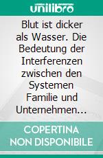 Blut ist dicker als Wasser. Die Bedeutung der Interferenzen zwischen den Systemen Familie und Unternehmen für das Organisationsverständnis von Familienunternehmen. E-book. Formato PDF ebook