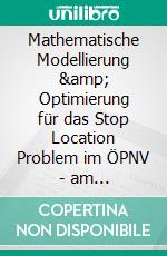 Mathematische Modellierung &amp; Optimierung für das Stop Location Problem im ÖPNV - am Praxisbeispiel: Bahnstrecke Weimar-Jena. E-book. Formato PDF ebook